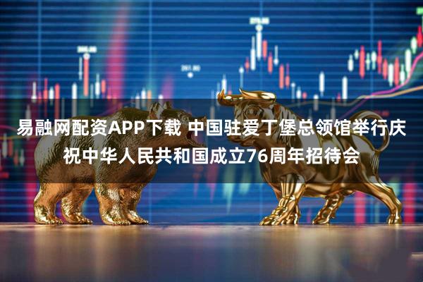 易融网配资APP下载 中国驻爱丁堡总领馆举行庆祝中华人民共和国成立76周年招待会