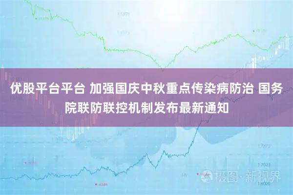 优股平台平台 加强国庆中秋重点传染病防治 国务院联防联控机制发布最新通知