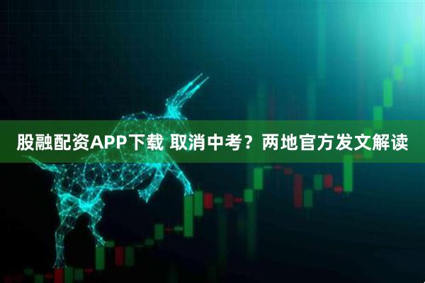 股融配资APP下载 取消中考？两地官方发文解读
