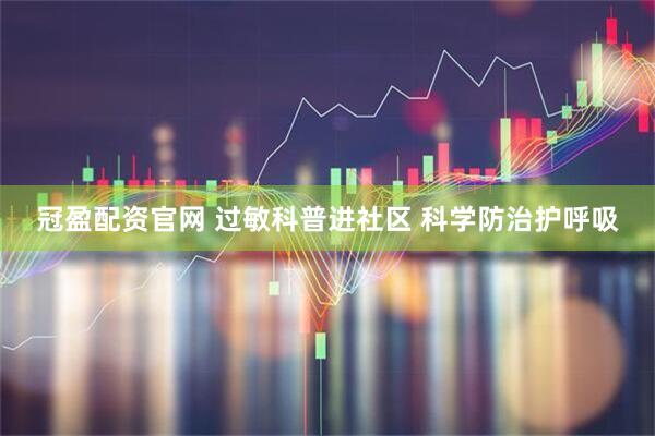 冠盈配资官网 过敏科普进社区 科学防治护呼吸