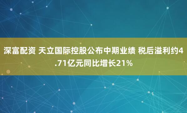 深富配资 天立国际控股公布中期业绩 税后溢利约4.71亿元同比增长21%