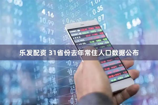 乐发配资 31省份去年常住人口数据公布