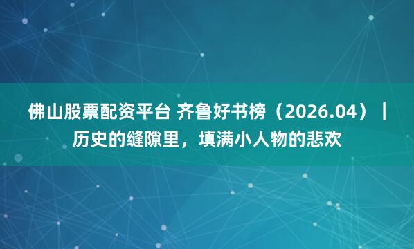 佛山股票配资平台 齐鲁好书榜（2026.04）｜历史的缝隙里，填满小人物的悲欢