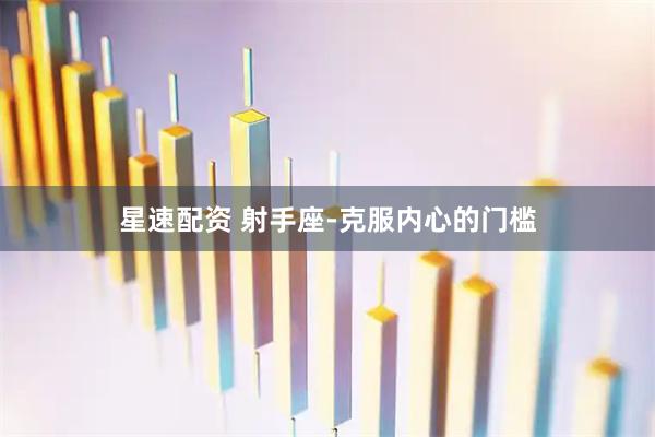 星速配资 射手座-克服内心的门槛