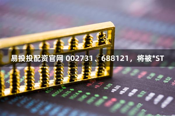 易投投配资官网 002731、688121,将被*ST