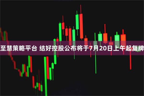 至慧策略平台 结好控股公布将于7月20日上午起复牌