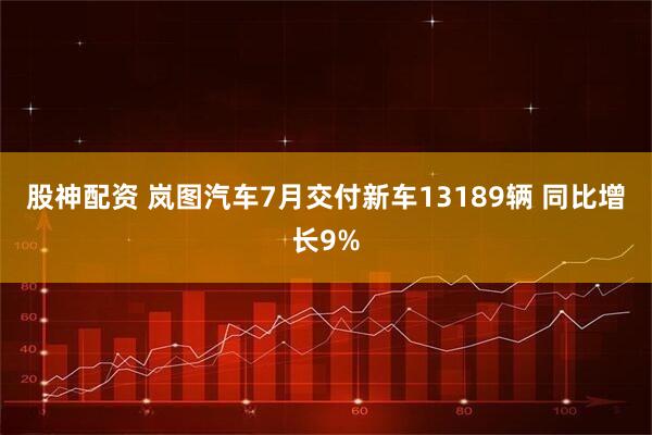 股神配资 岚图汽车7月交付新车13189辆 同比增长9%