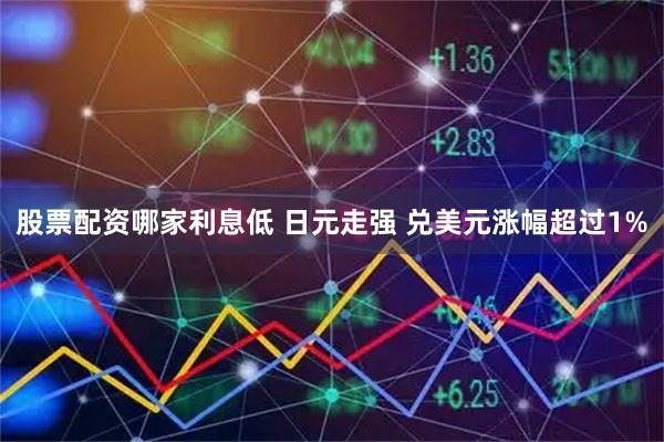 股票配资哪家利息低 日元走强 兑美元涨幅超过1%