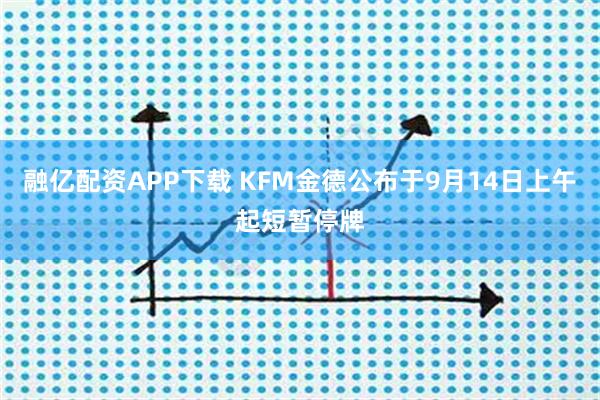 融亿配资APP下载 KFM金德公布于9月14日上午起短暂停牌