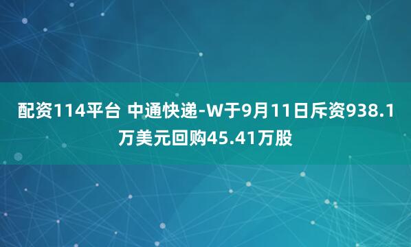 配资114平台 中通快递-W于9月11日斥资938.1万美元回购45.41万股
