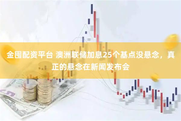金囤配资平台 澳洲联储加息25个基点没悬念，真正的悬念在新闻发布会