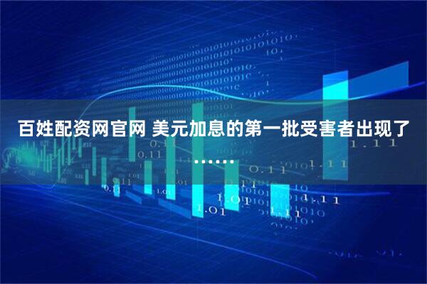 百姓配资网官网 美元加息的第一批受害者出现了……